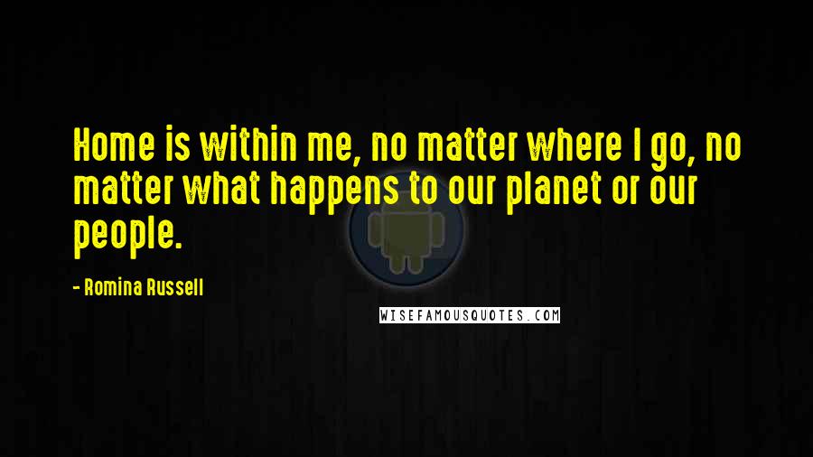 Romina Russell Quotes: Home is within me, no matter where I go, no matter what happens to our planet or our people.