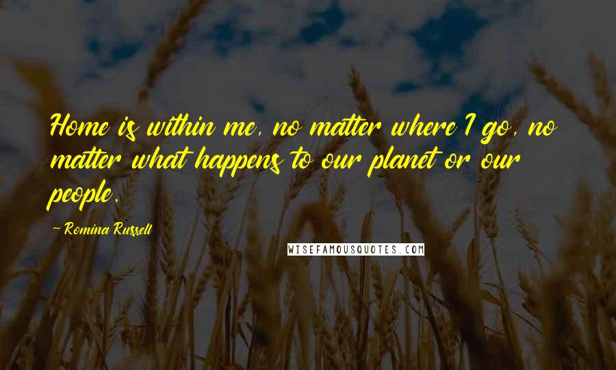 Romina Russell Quotes: Home is within me, no matter where I go, no matter what happens to our planet or our people.