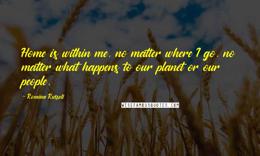 Romina Russell Quotes: Home is within me, no matter where I go, no matter what happens to our planet or our people.