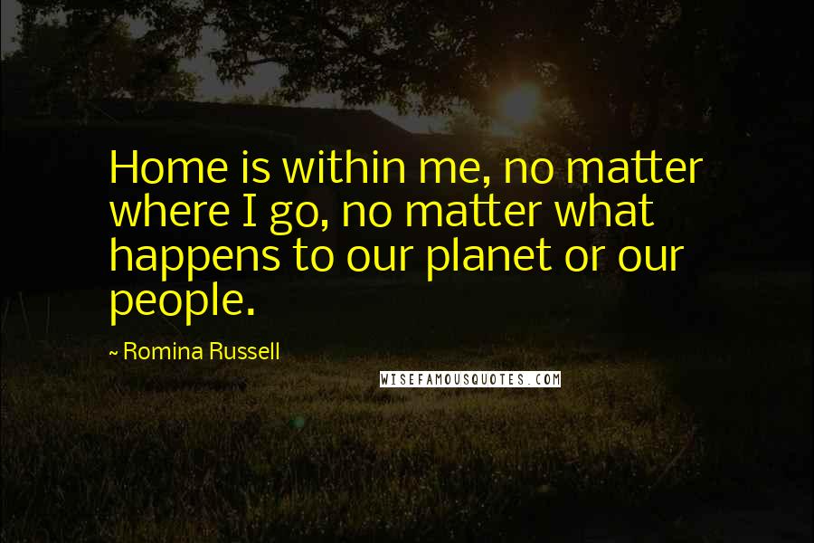 Romina Russell Quotes: Home is within me, no matter where I go, no matter what happens to our planet or our people.