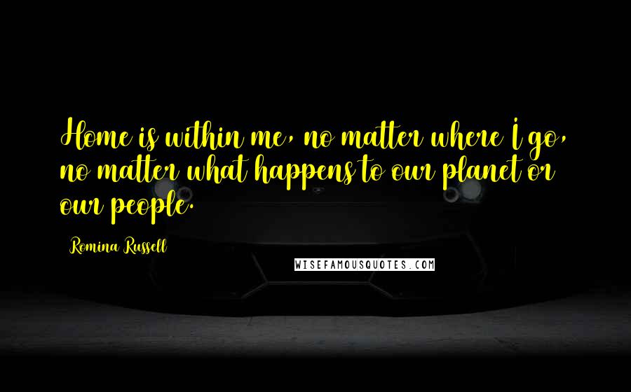 Romina Russell Quotes: Home is within me, no matter where I go, no matter what happens to our planet or our people.