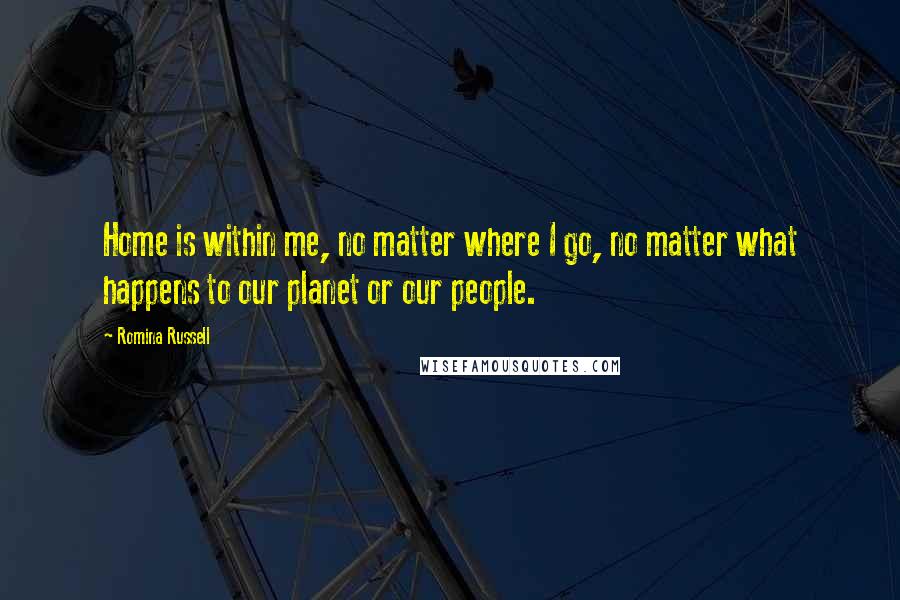 Romina Russell Quotes: Home is within me, no matter where I go, no matter what happens to our planet or our people.