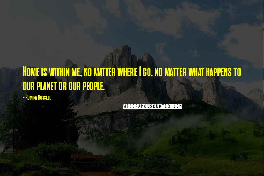 Romina Russell Quotes: Home is within me, no matter where I go, no matter what happens to our planet or our people.