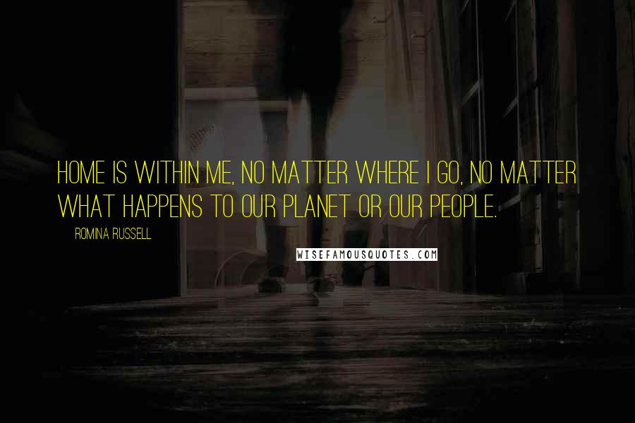 Romina Russell Quotes: Home is within me, no matter where I go, no matter what happens to our planet or our people.