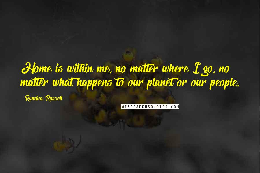 Romina Russell Quotes: Home is within me, no matter where I go, no matter what happens to our planet or our people.