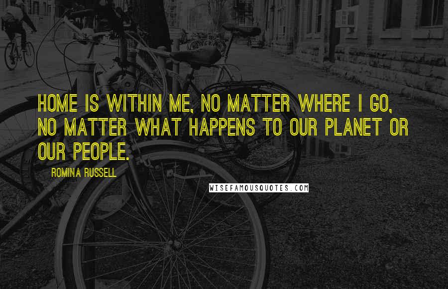 Romina Russell Quotes: Home is within me, no matter where I go, no matter what happens to our planet or our people.