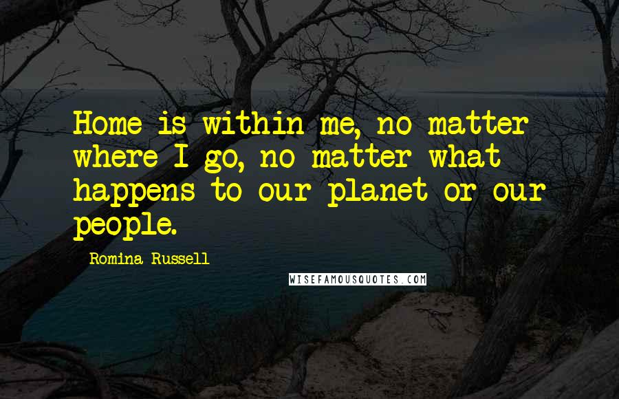 Romina Russell Quotes: Home is within me, no matter where I go, no matter what happens to our planet or our people.