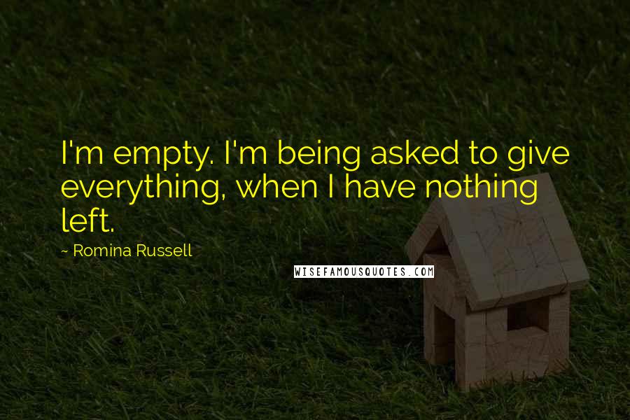 Romina Russell Quotes: I'm empty. I'm being asked to give everything, when I have nothing left.