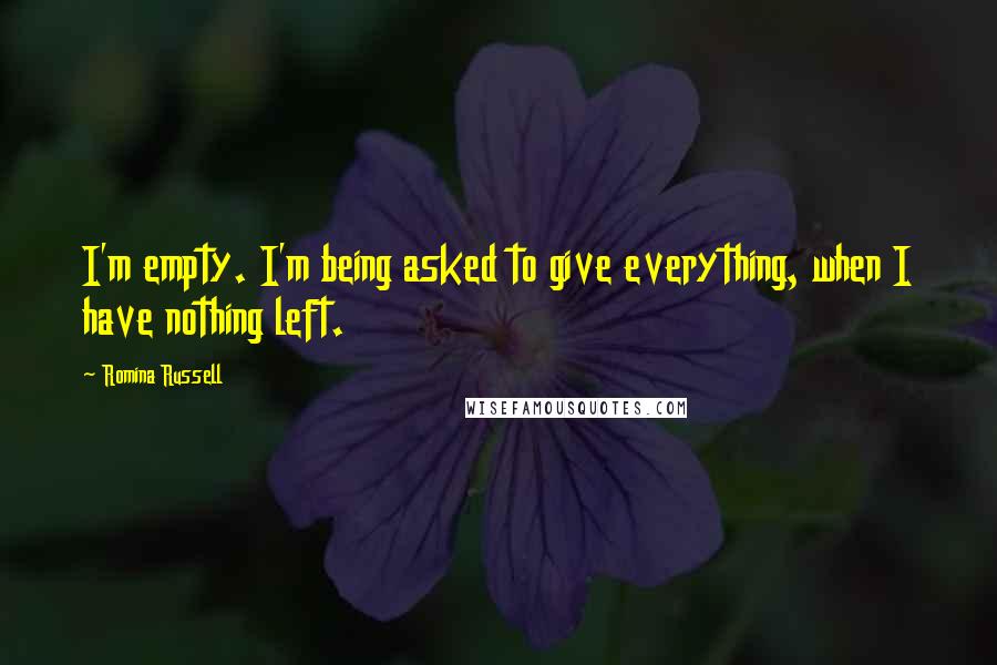 Romina Russell Quotes: I'm empty. I'm being asked to give everything, when I have nothing left.
