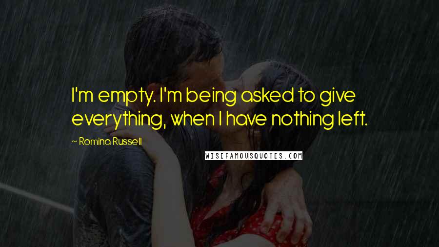 Romina Russell Quotes: I'm empty. I'm being asked to give everything, when I have nothing left.