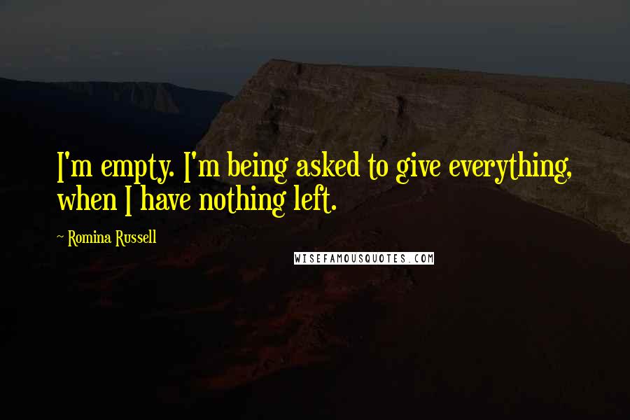 Romina Russell Quotes: I'm empty. I'm being asked to give everything, when I have nothing left.