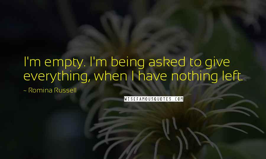 Romina Russell Quotes: I'm empty. I'm being asked to give everything, when I have nothing left.