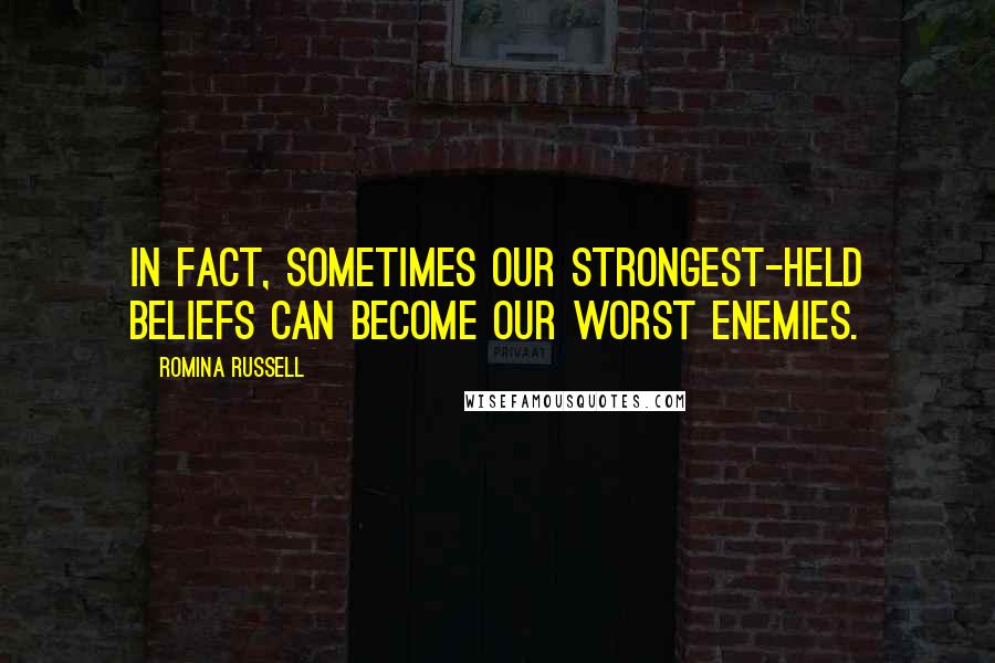 Romina Russell Quotes: In fact, sometimes our strongest-held beliefs can become our worst enemies.