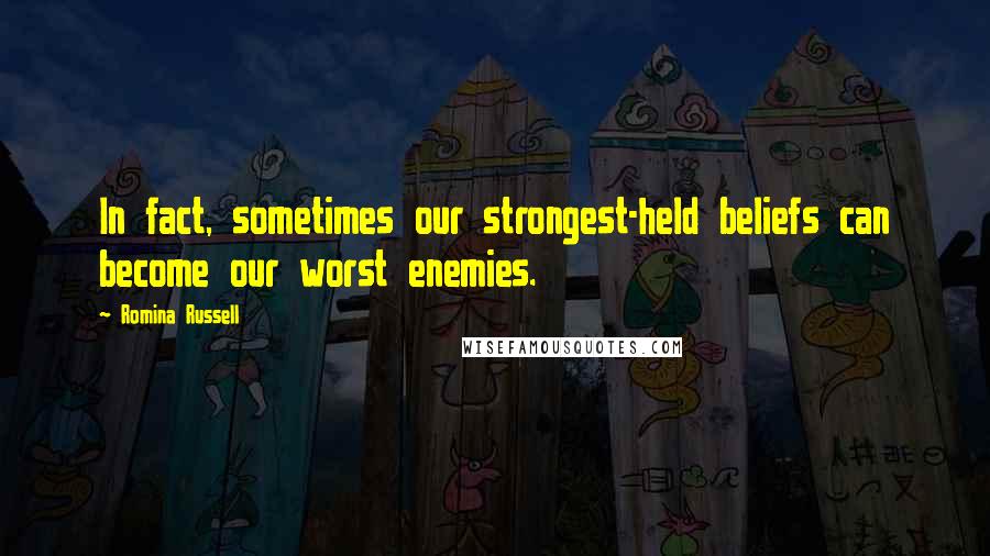 Romina Russell Quotes: In fact, sometimes our strongest-held beliefs can become our worst enemies.