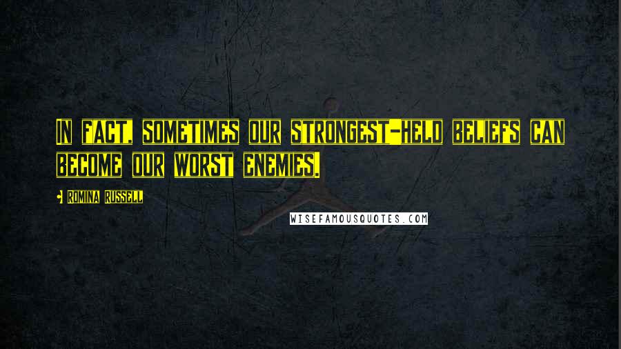 Romina Russell Quotes: In fact, sometimes our strongest-held beliefs can become our worst enemies.