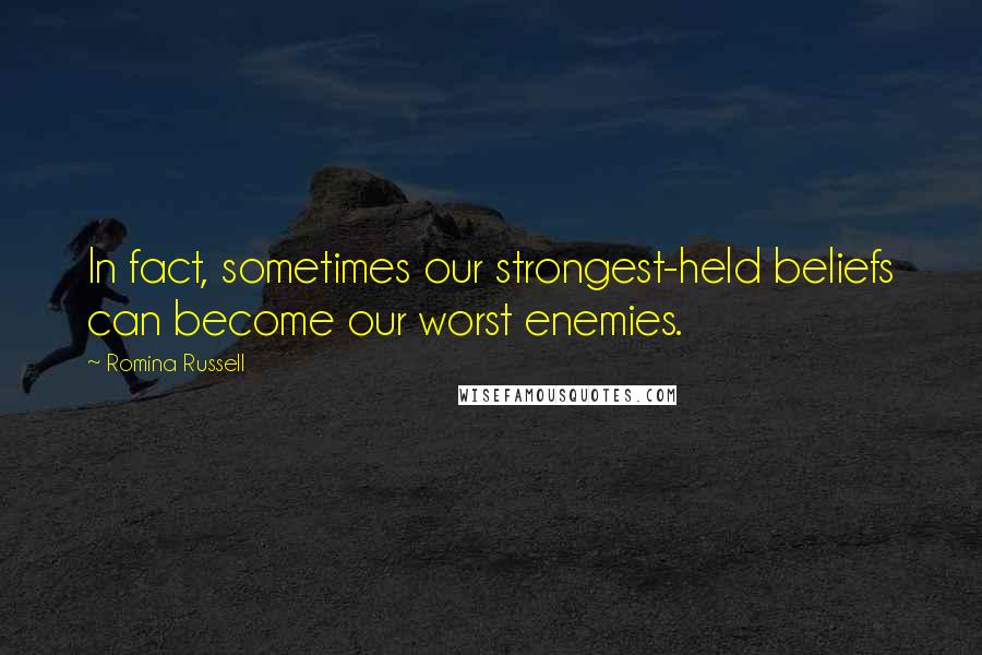 Romina Russell Quotes: In fact, sometimes our strongest-held beliefs can become our worst enemies.