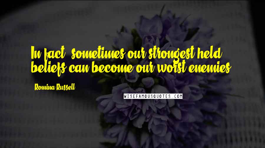 Romina Russell Quotes: In fact, sometimes our strongest-held beliefs can become our worst enemies.