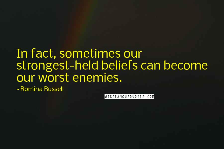 Romina Russell Quotes: In fact, sometimes our strongest-held beliefs can become our worst enemies.