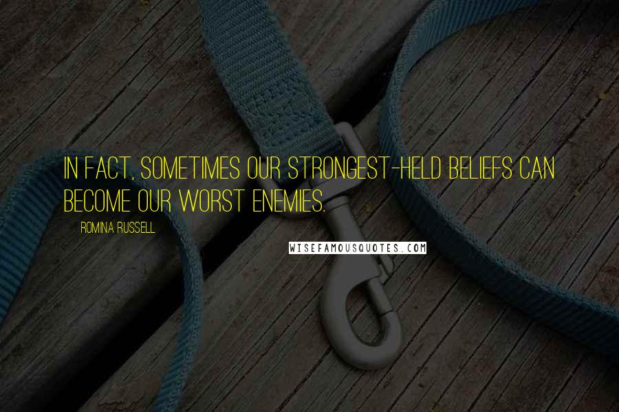 Romina Russell Quotes: In fact, sometimes our strongest-held beliefs can become our worst enemies.