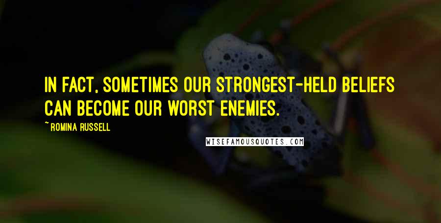 Romina Russell Quotes: In fact, sometimes our strongest-held beliefs can become our worst enemies.