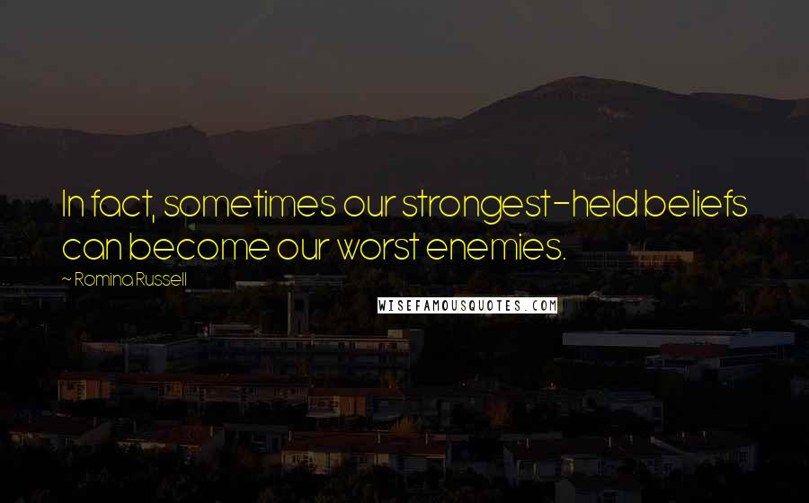 Romina Russell Quotes: In fact, sometimes our strongest-held beliefs can become our worst enemies.