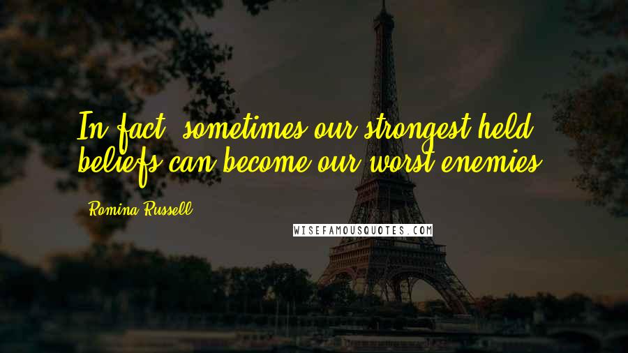 Romina Russell Quotes: In fact, sometimes our strongest-held beliefs can become our worst enemies.