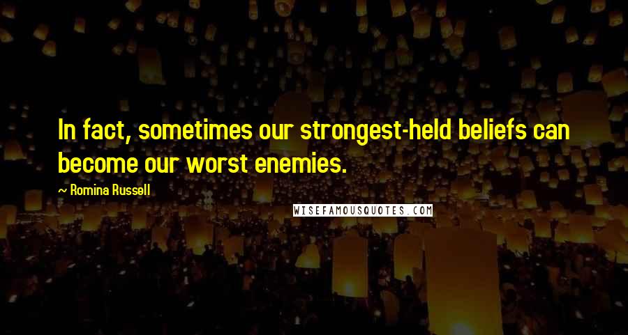 Romina Russell Quotes: In fact, sometimes our strongest-held beliefs can become our worst enemies.