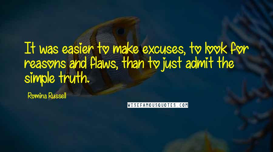 Romina Russell Quotes: It was easier to make excuses, to look for reasons and flaws, than to just admit the simple truth.