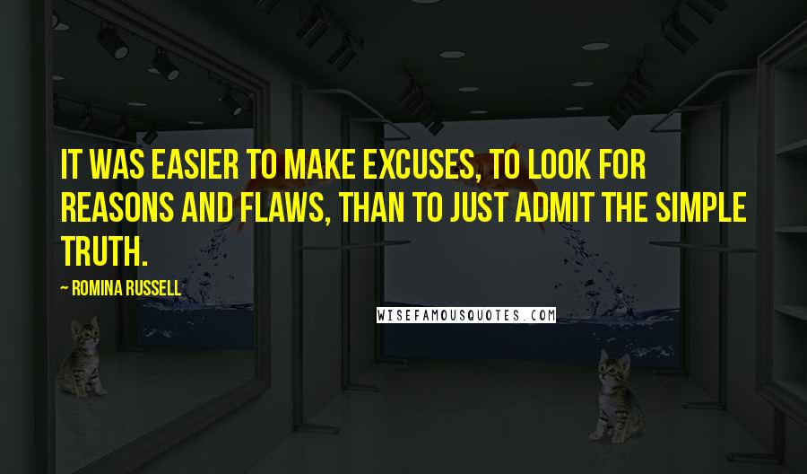 Romina Russell Quotes: It was easier to make excuses, to look for reasons and flaws, than to just admit the simple truth.