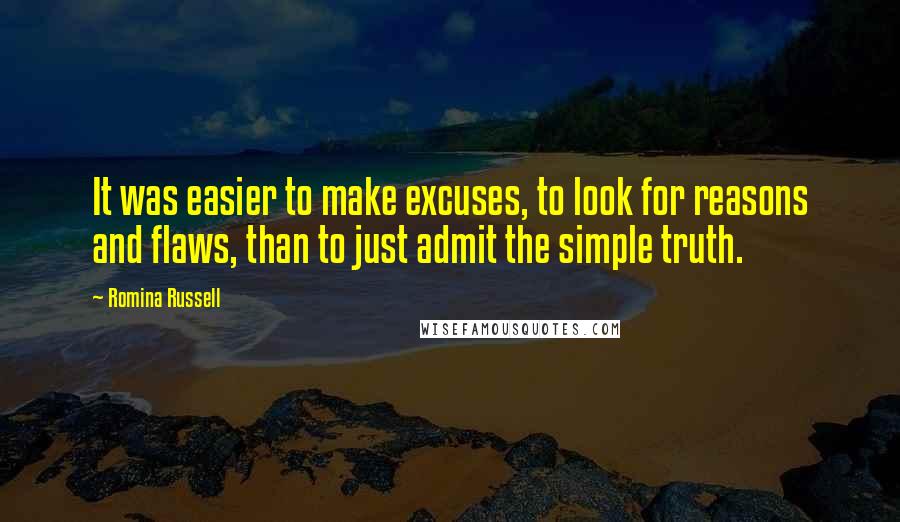Romina Russell Quotes: It was easier to make excuses, to look for reasons and flaws, than to just admit the simple truth.