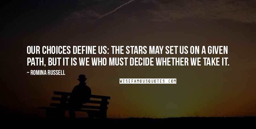 Romina Russell Quotes: Our choices define us: The stars may set us on a given path, but it is we who must decide whether we take it.