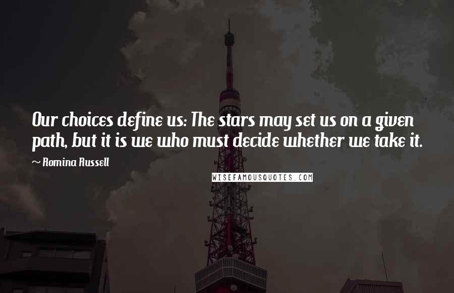 Romina Russell Quotes: Our choices define us: The stars may set us on a given path, but it is we who must decide whether we take it.