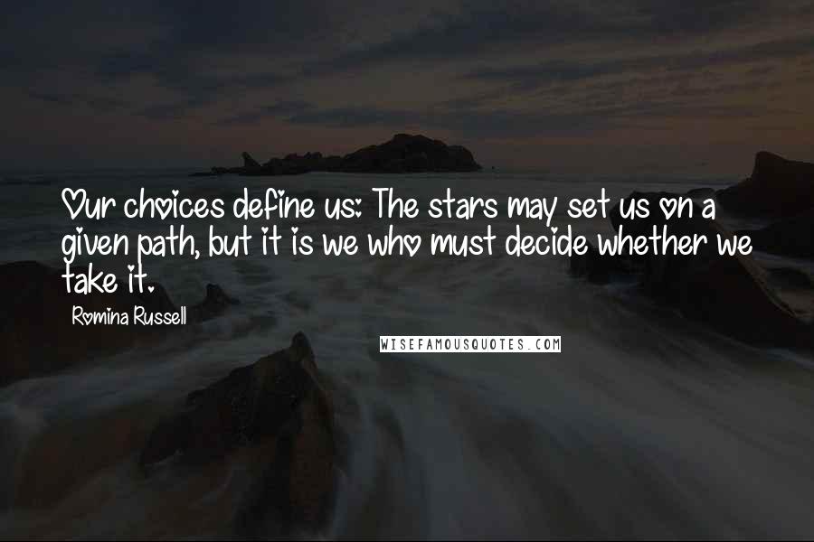 Romina Russell Quotes: Our choices define us: The stars may set us on a given path, but it is we who must decide whether we take it.