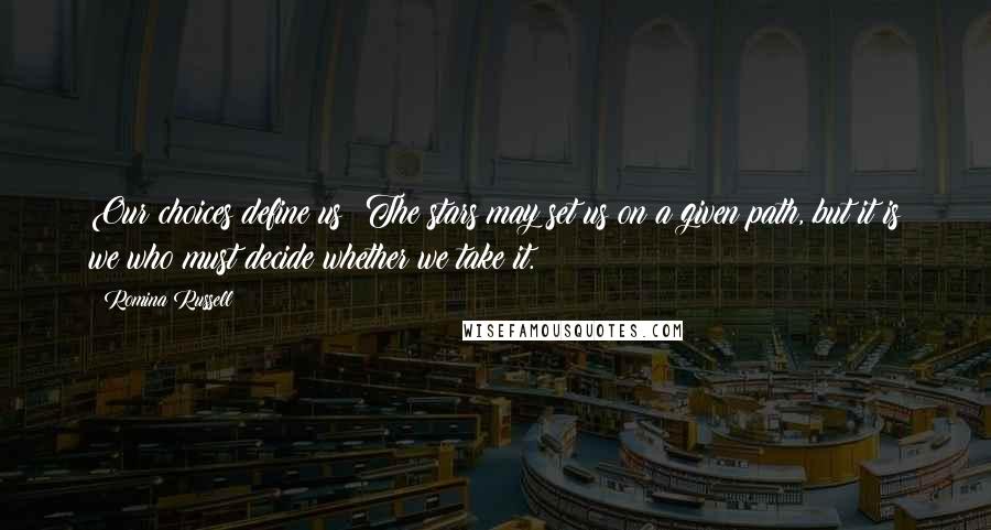 Romina Russell Quotes: Our choices define us: The stars may set us on a given path, but it is we who must decide whether we take it.