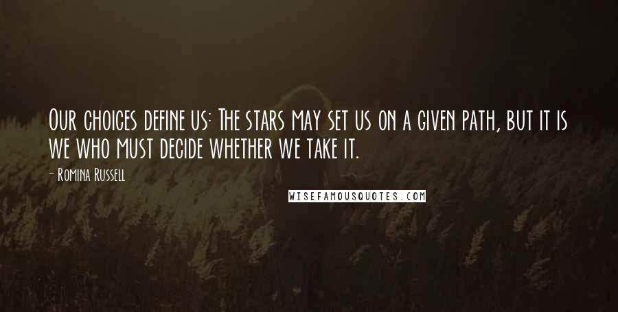 Romina Russell Quotes: Our choices define us: The stars may set us on a given path, but it is we who must decide whether we take it.