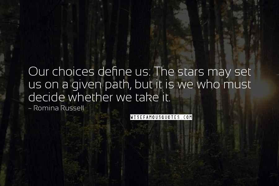 Romina Russell Quotes: Our choices define us: The stars may set us on a given path, but it is we who must decide whether we take it.
