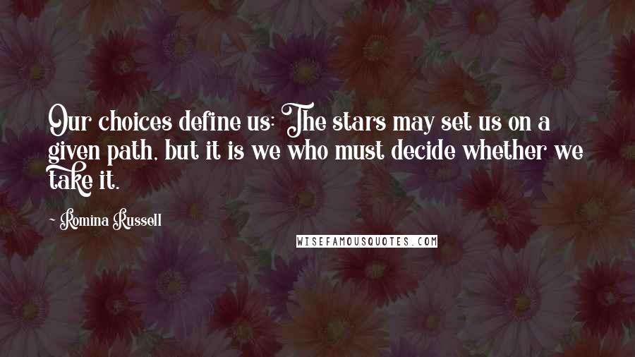 Romina Russell Quotes: Our choices define us: The stars may set us on a given path, but it is we who must decide whether we take it.