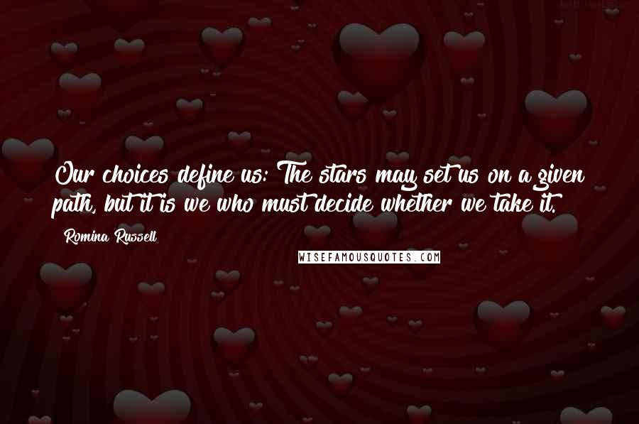 Romina Russell Quotes: Our choices define us: The stars may set us on a given path, but it is we who must decide whether we take it.