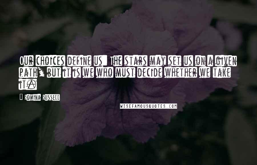Romina Russell Quotes: Our choices define us: The stars may set us on a given path, but it is we who must decide whether we take it.