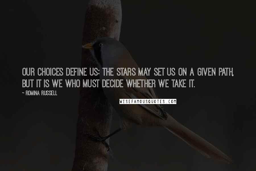 Romina Russell Quotes: Our choices define us: The stars may set us on a given path, but it is we who must decide whether we take it.