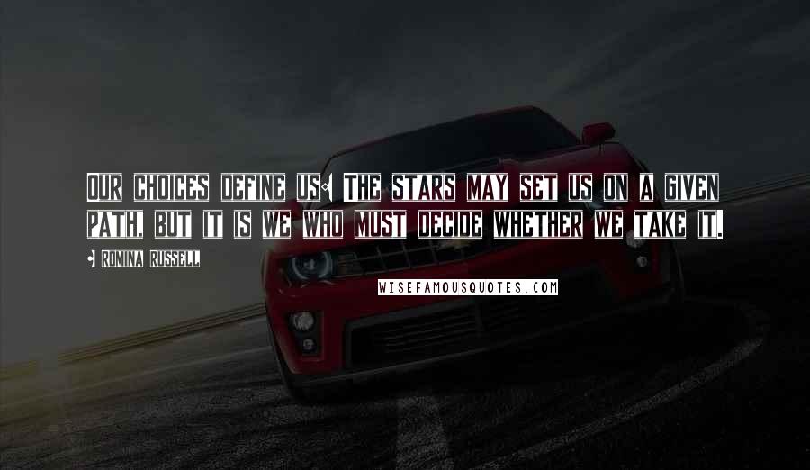 Romina Russell Quotes: Our choices define us: The stars may set us on a given path, but it is we who must decide whether we take it.