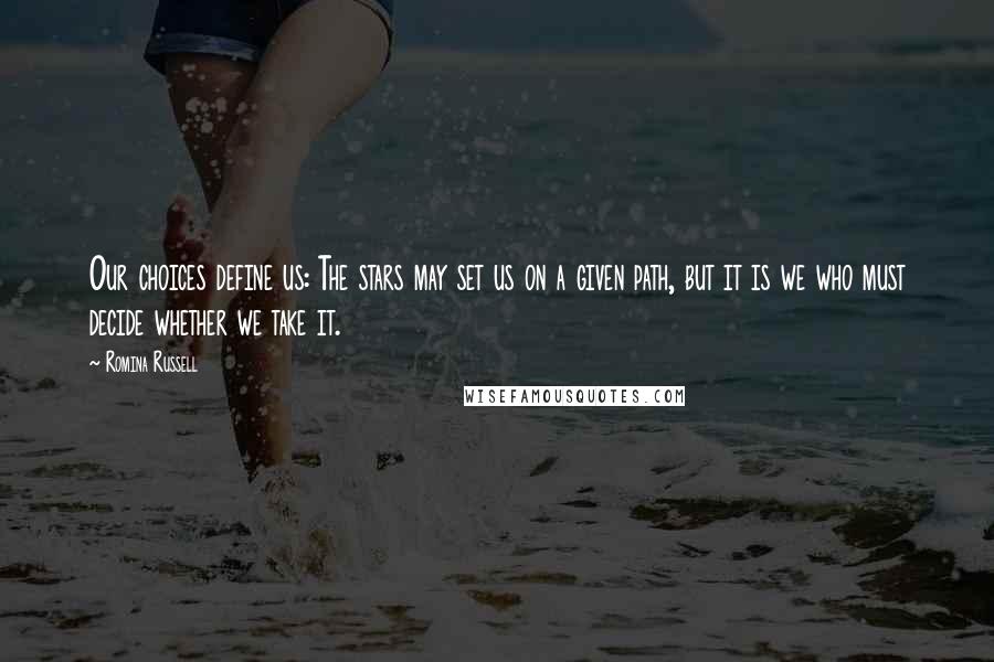 Romina Russell Quotes: Our choices define us: The stars may set us on a given path, but it is we who must decide whether we take it.