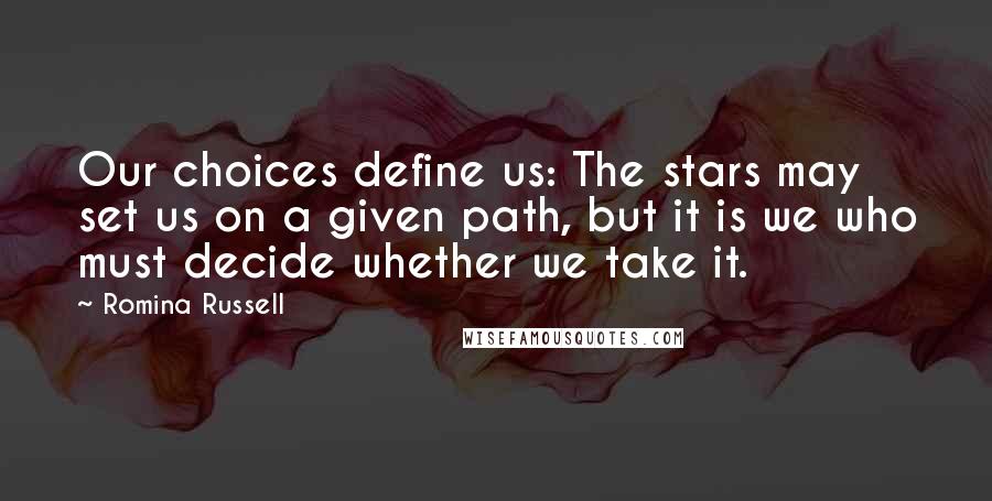 Romina Russell Quotes: Our choices define us: The stars may set us on a given path, but it is we who must decide whether we take it.