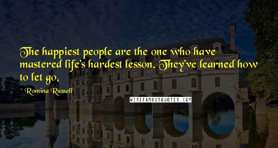 Romina Russell Quotes: The happiest people are the one who have mastered life's hardest lesson. They've learned how to let go,