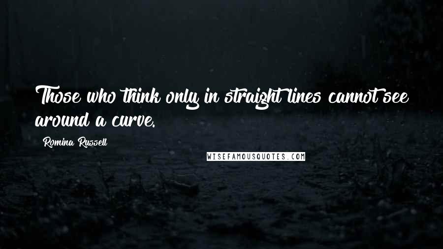 Romina Russell Quotes: Those who think only in straight lines cannot see around a curve.