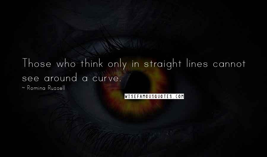 Romina Russell Quotes: Those who think only in straight lines cannot see around a curve.