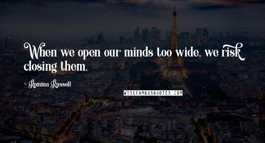 Romina Russell Quotes: When we open our minds too wide, we risk closing them.