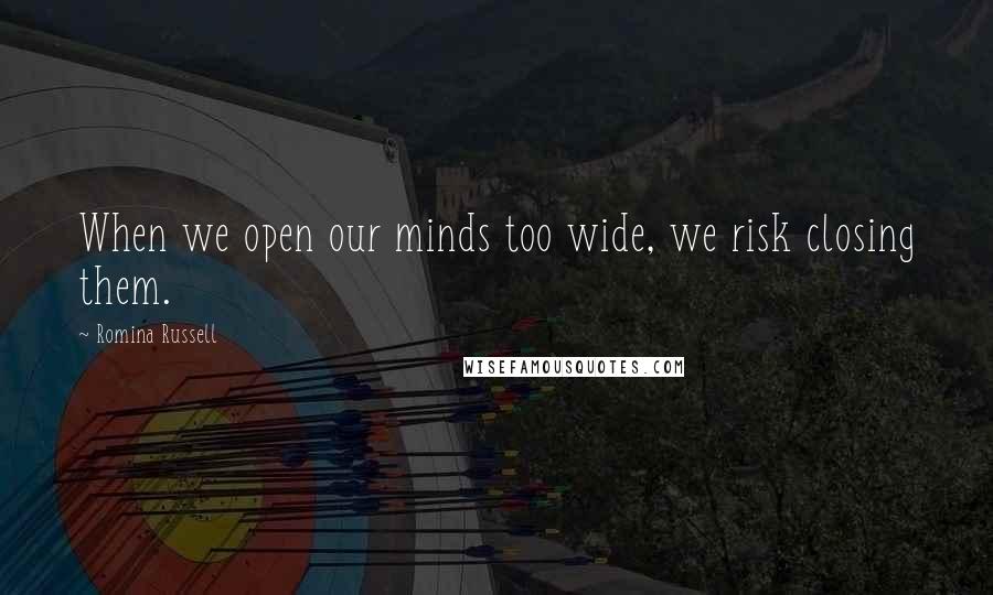 Romina Russell Quotes: When we open our minds too wide, we risk closing them.