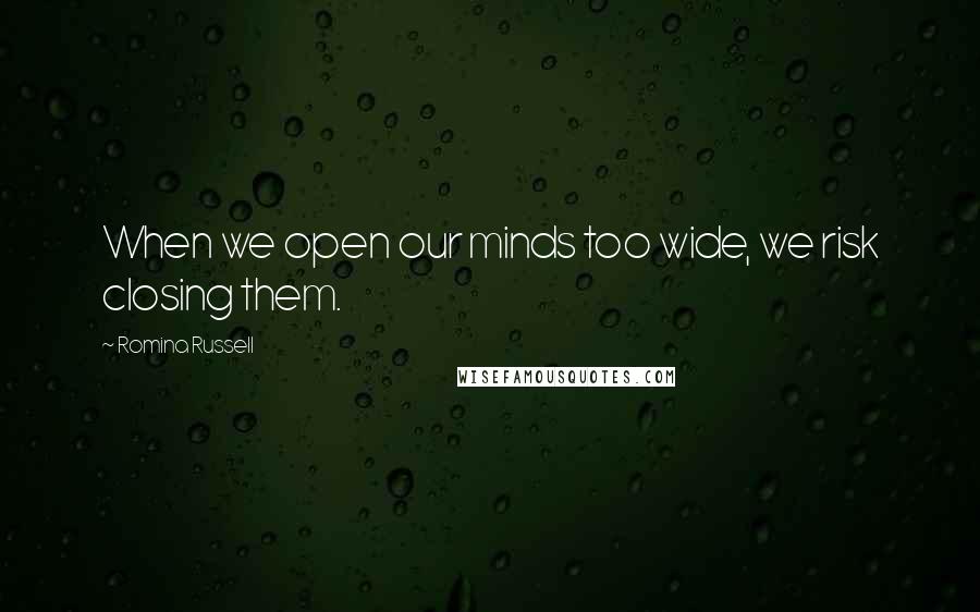 Romina Russell Quotes: When we open our minds too wide, we risk closing them.