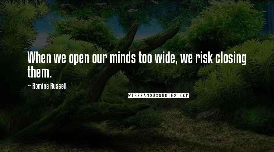 Romina Russell Quotes: When we open our minds too wide, we risk closing them.